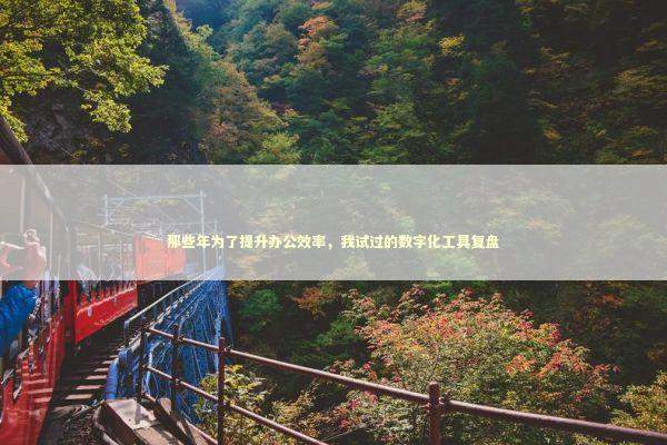 那些年为了提升办公效率，我试过的数字化工具复盘